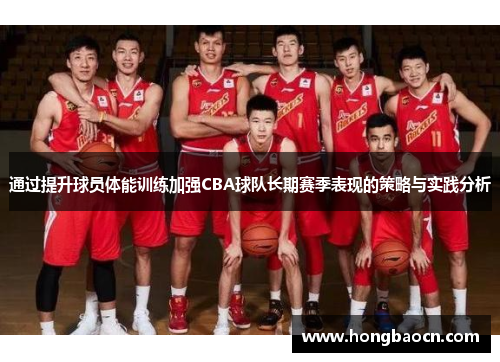 通过提升球员体能训练加强CBA球队长期赛季表现的策略与实践分析