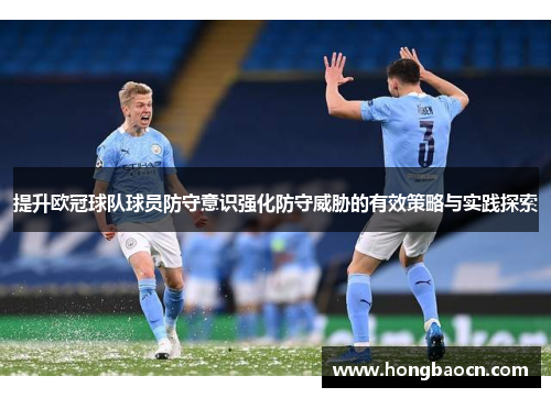 提升欧冠球队球员防守意识强化防守威胁的有效策略与实践探索