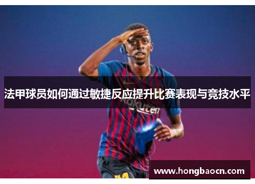 法甲球员如何通过敏捷反应提升比赛表现与竞技水平