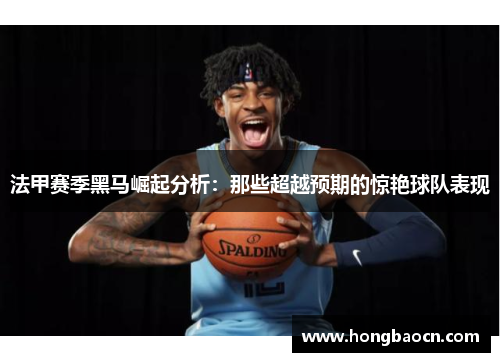 法甲赛季黑马崛起分析：那些超越预期的惊艳球队表现