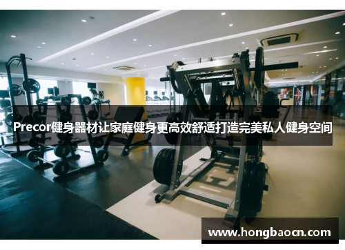 Precor健身器材让家庭健身更高效舒适打造完美私人健身空间
