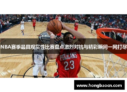 NBA赛季最具观赏性比赛盘点激烈对抗与精彩瞬间一网打尽
